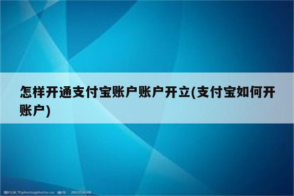 怎样开通支付宝账户账户开立(支付宝如何开账户)