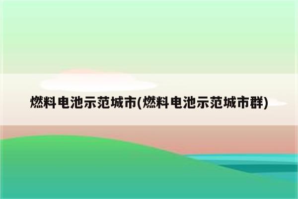 燃料电池示范城市(燃料电池示范城市群)