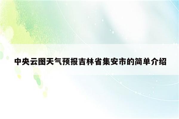 中央云图天气预报吉林省集安市的简单介绍