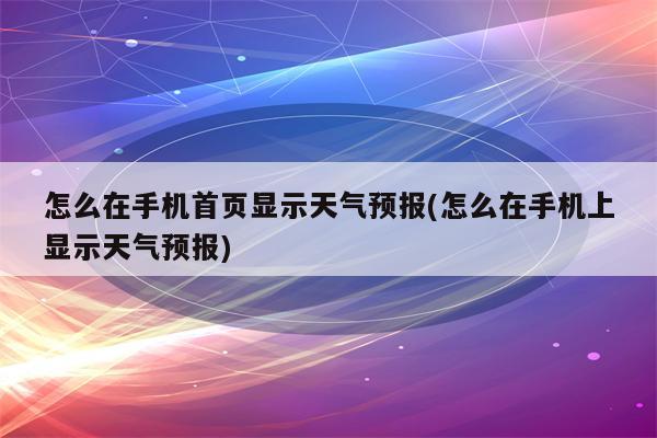 怎么在手机首页显示天气预报(怎么在手机上显示天气预报)