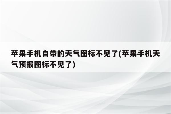 苹果手机自带的天气图标不见了(苹果手机天气预报图标不见了)