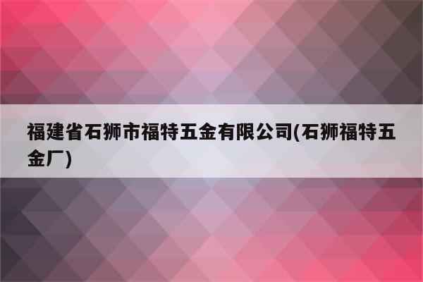 福建省石狮市福特五金有限公司(石狮福特五金厂)