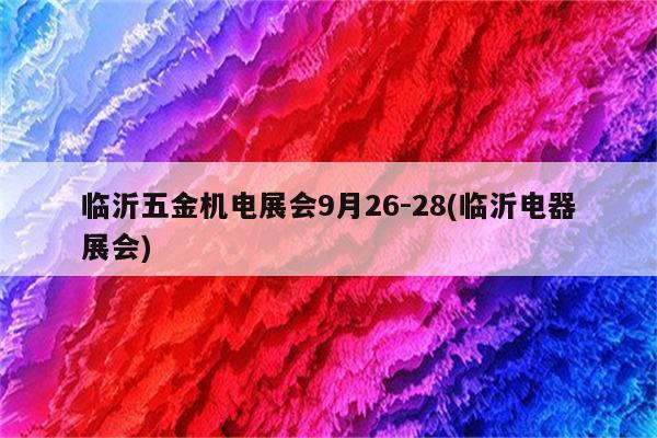 临沂五金机电展会9月26-28(临沂电器展会)