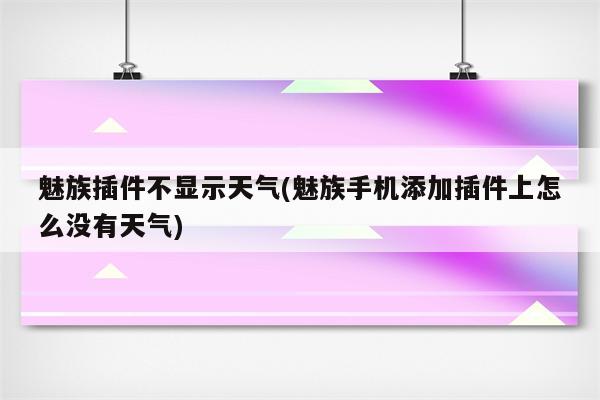 魅族插件不显示天气(魅族手机添加插件上怎么没有天气)