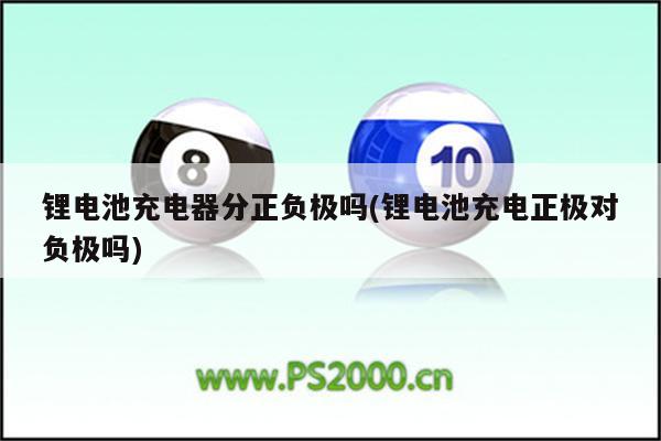 锂电池充电器分正负极吗(锂电池充电正极对负极吗)