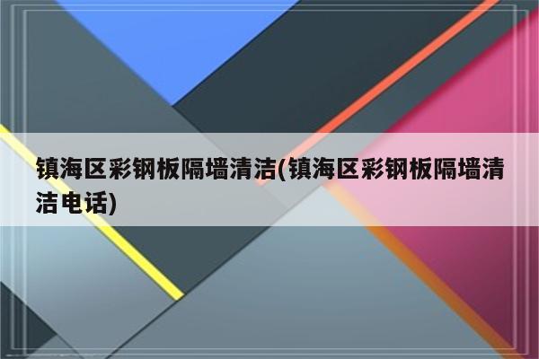 镇海区彩钢板隔墙清洁(镇海区彩钢板隔墙清洁电话)