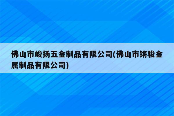 佛山市峻扬五金制品有限公司(佛山市锵骏金属制品有限公司)