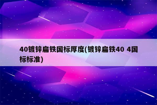 40镀锌扁铁国标厚度(镀锌扁铁40 4国标标准)