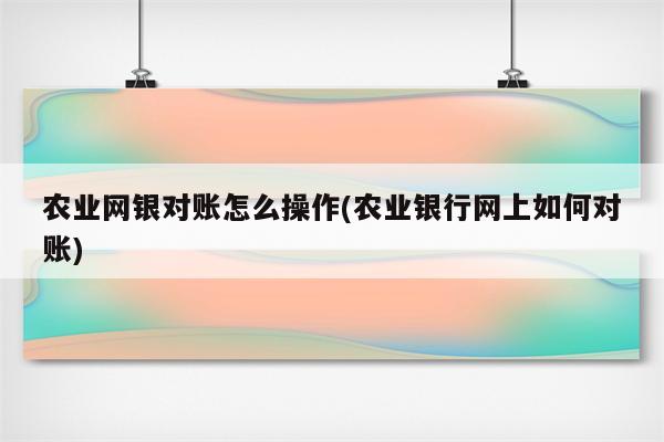 农业网银对账怎么操作(农业银行网上如何对账)