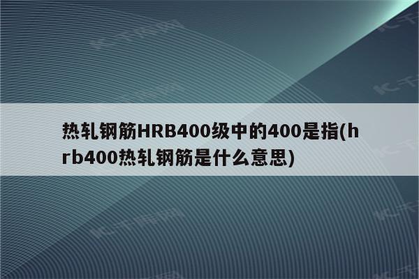 热轧钢筋HRB400级中的400是指(hrb400热轧钢筋是什么意思)