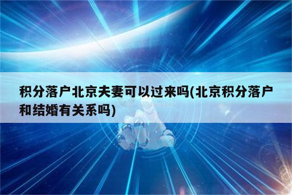 积分落户北京夫妻可以过来吗(北京积分落户和结婚有关系吗)