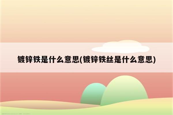 镀锌铁是什么意思(镀锌铁丝是什么意思)