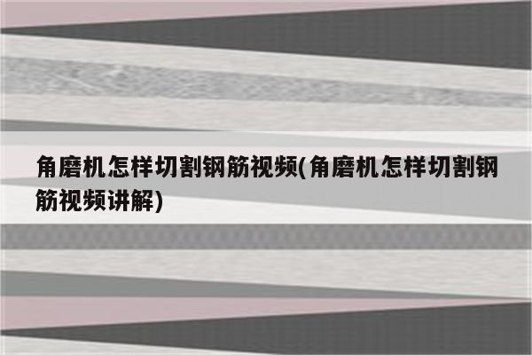 角磨机怎样切割钢筋视频(角磨机怎样切割钢筋视频讲解)