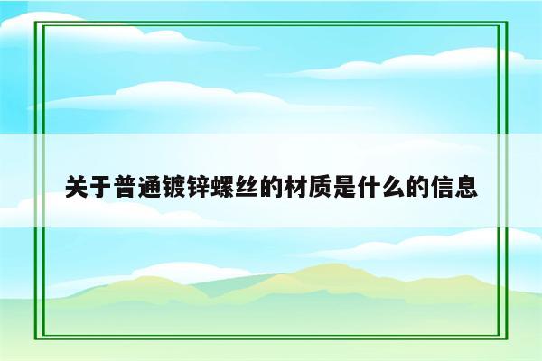 关于普通镀锌螺丝的材质是什么的信息