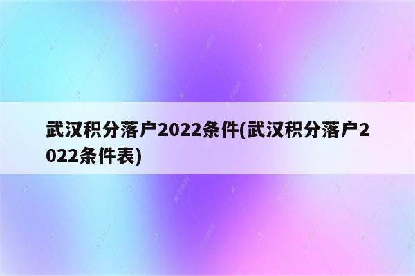 武汉积分落户2022条件(武汉积分落户2022条件表)