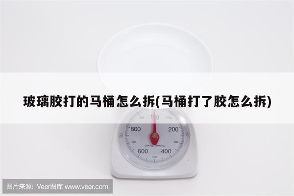 玻璃胶打的马桶怎么拆(马桶打了胶怎么拆)