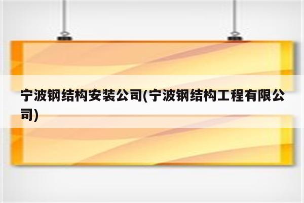 宁波钢结构安装公司(宁波钢结构工程有限公司)