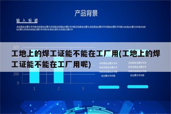 工地上的焊工证能不能在工厂用(工地上的焊工证能不能在工厂用呢)