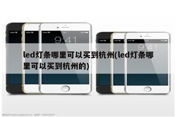 led灯条哪里可以买到杭州(led灯条哪里可以买到杭州的)