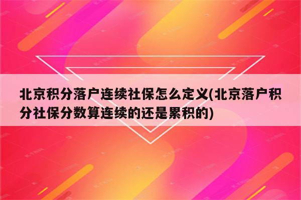 北京积分落户连续社保怎么定义(北京落户积分社保分数算连续的还是累积的)