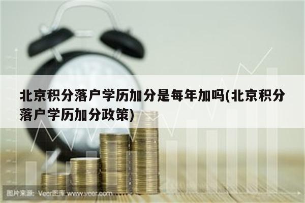 北京积分落户学历加分是每年加吗(北京积分落户学历加分政策)