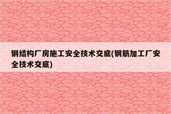 钢结构厂房施工安全技术交底(钢筋加工厂安全技术交底)