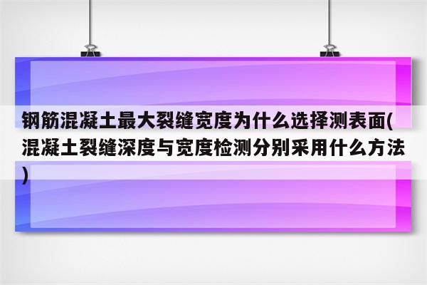 钢筋混凝土最大裂缝宽度为什么选择测表面(混凝土裂缝深度与宽度检测分别采用什么方法)