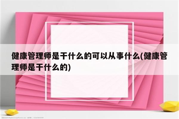 健康管理师是干什么的可以从事什么(健康管理师是干什么的)