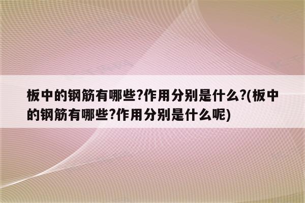 板中的钢筋有哪些?作用分别是什么?(板中的钢筋有哪些?作用分别是什么呢)