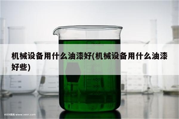 机械设备用什么油漆好(机械设备用什么油漆好些)