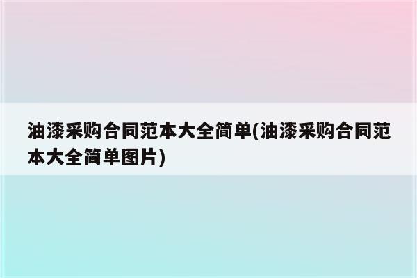 油漆采购合同范本大全简单(油漆采购合同范本大全简单图片)