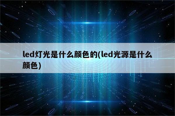 led灯光是什么颜色的(led光源是什么颜色)