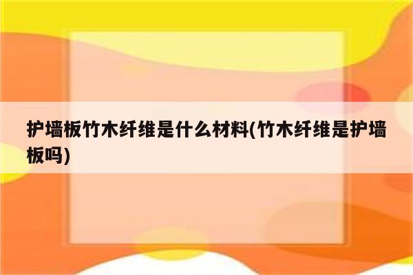 护墙板竹木纤维是什么材料(竹木纤维是护墙板吗)