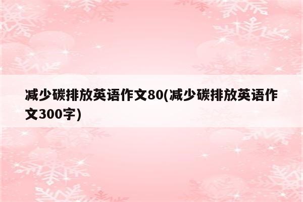 减少碳排放英语作文80(减少碳排放英语作文300字)