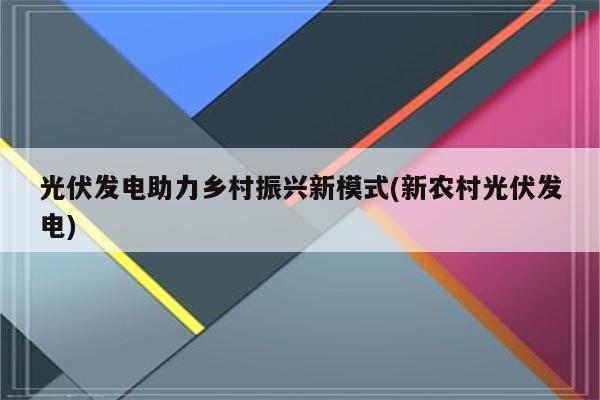 光伏发电助力乡村振兴新模式(新农村光伏发电)