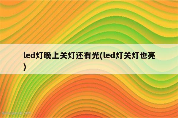 led灯晚上关灯还有光(led灯关灯也亮)