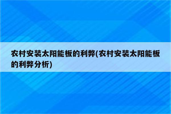 农村安装太阳能板的利弊(农村安装太阳能板的利弊分析)