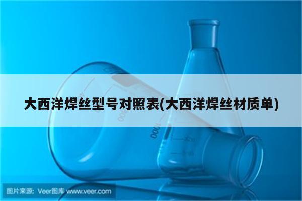 大西洋焊丝型号对照表(大西洋焊丝材质单)