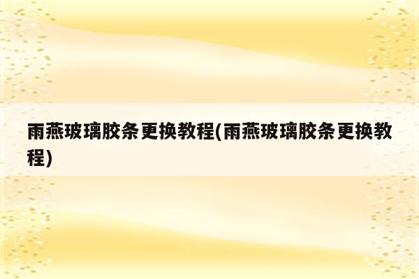 雨燕玻璃胶条更换教程(雨燕玻璃胶条更换教程)