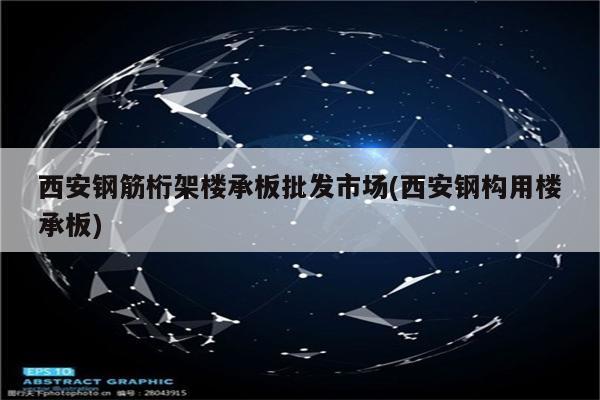 西安钢筋桁架楼承板批发市场(西安钢构用楼承板)