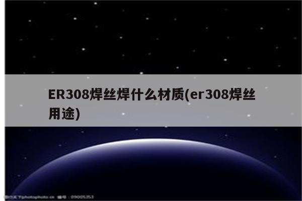 ER308焊丝焊什么材质(er308焊丝用途)