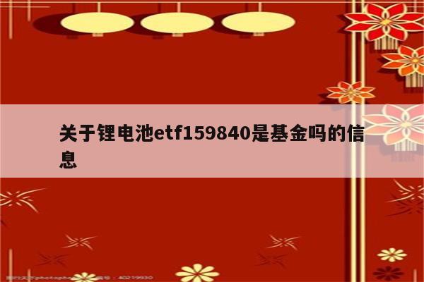 关于锂电池etf159840是基金吗的信息