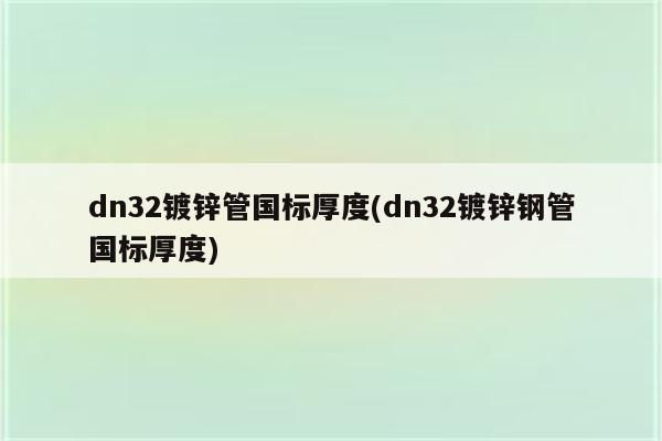 dn32镀锌管国标厚度(dn32镀锌钢管国标厚度)