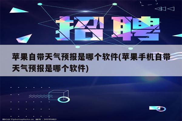 苹果自带天气预报是哪个软件(苹果手机自带天气预报是哪个软件)