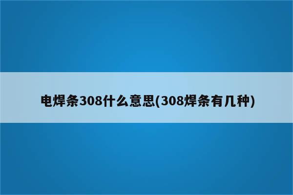 电焊条308什么意思(308焊条有几种)