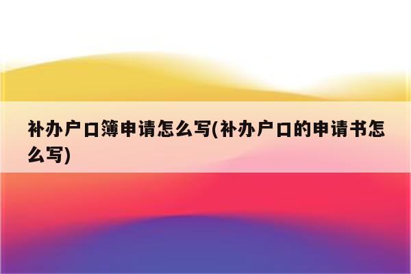 补办户口簿申请怎么写(补办户口的申请书怎么写)