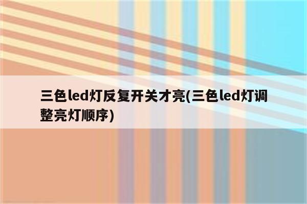 三色led灯反复开关才亮(三色led灯调整亮灯顺序)