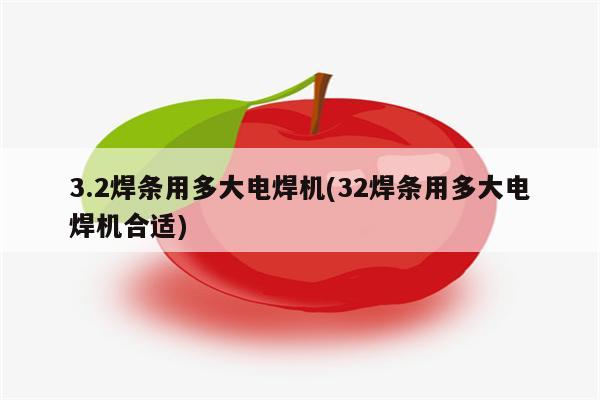 3.2焊条用多大电焊机(32焊条用多大电焊机合适)