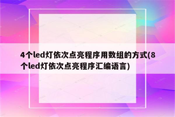 4个led灯依次点亮程序用数组的方式(8个led灯依次点亮程序汇编语言)