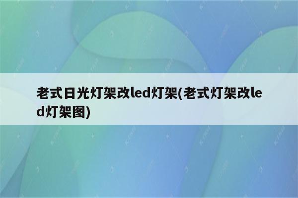 老式日光灯架改led灯架(老式灯架改led灯架图)